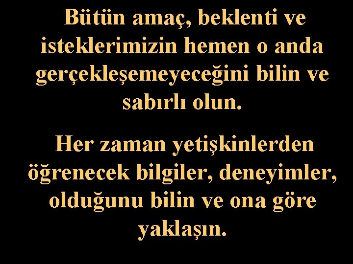 Bütün amaç, beklenti ve isteklerimizin hemen o anda gerçekleşemeyeceğini bilin ve sabırlı olun. Her