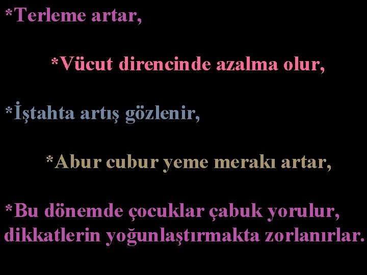 *Terleme artar, *Vücut direncinde azalma olur, *İştahta artış gözlenir, *Abur cubur yeme merakı artar,