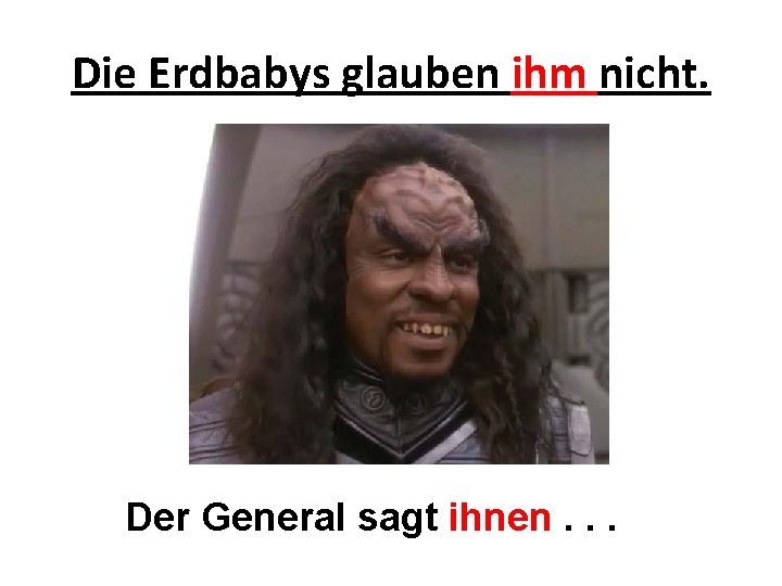 Die Erdbabys glauben ihm nicht. Der General sagt ihnen. . . 