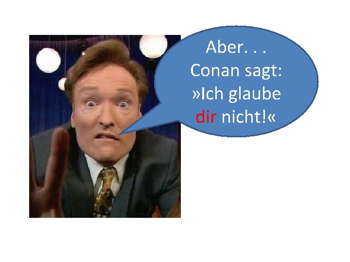 Aber. . . Conan sagt: » Ich glaube dir nicht! « 