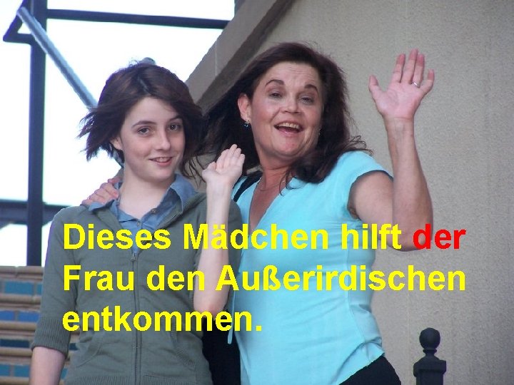 Dieses Mädchen hilft der Frau den Außerirdischen entkommen. 