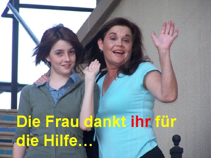 Die Frau dankt ihr für die Hilfe… 