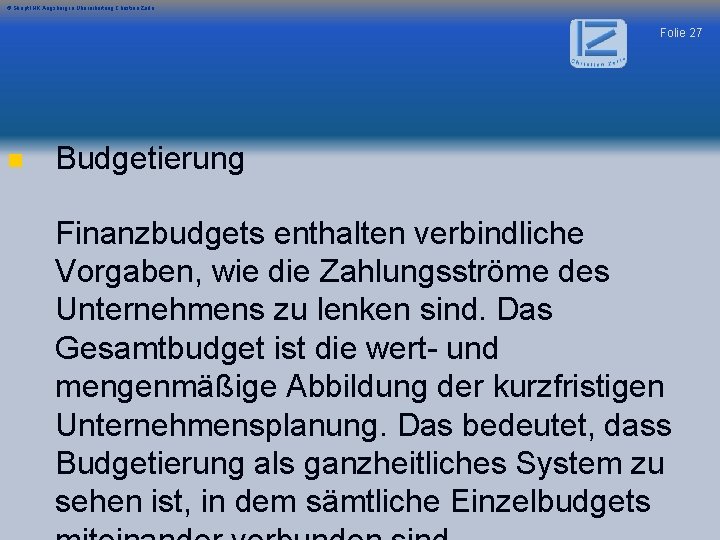 © Skript IHK Augsburg in Überarbeitung Christian Zerle Folie 27 n Budgetierung Finanzbudgets enthalten