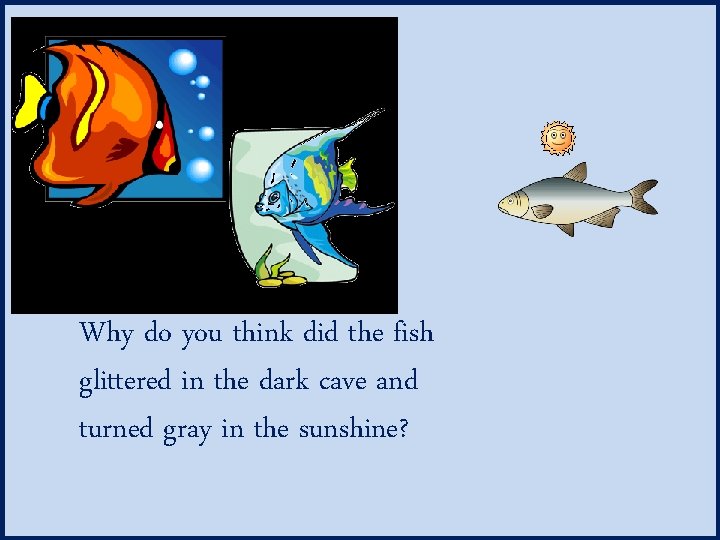 Why do you think did the fish glittered in the dark cave and turned