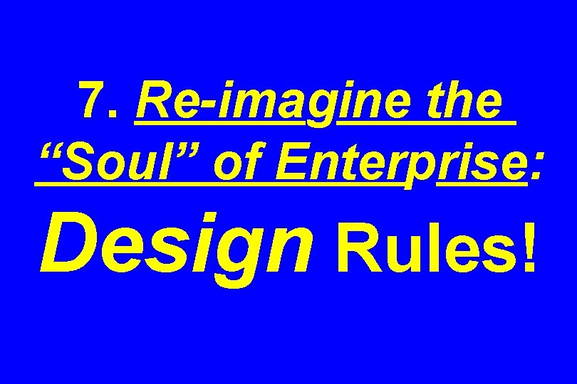 7. Re-imagine the “Soul” of Enterprise: Design Rules! 