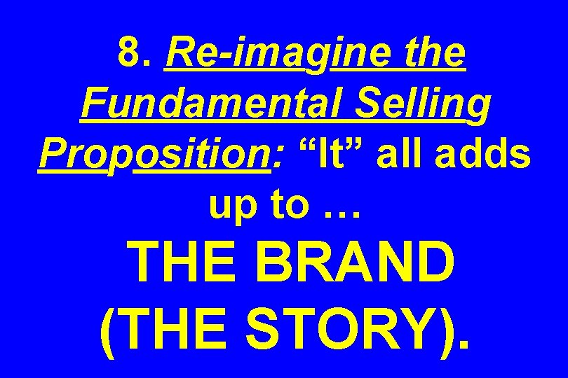 8. Re-imagine the Fundamental Selling Proposition: “It” all adds up to … THE BRAND