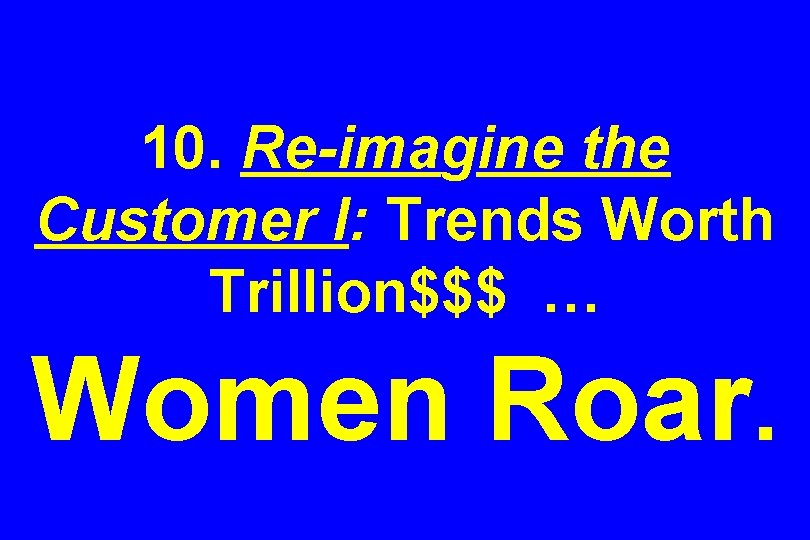 10. Re-imagine the Customer I: Trends Worth Trillion$$$ … Women Roar. 