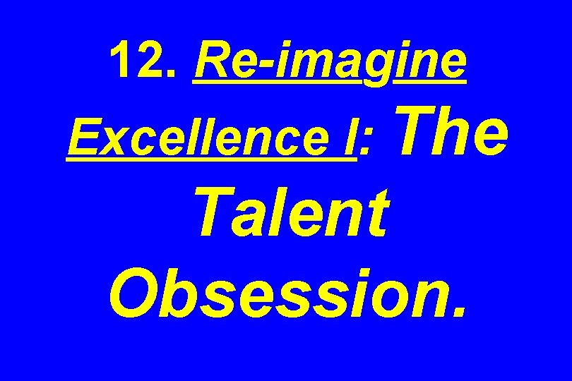 12. Re-imagine Excellence I: The Talent Obsession. 