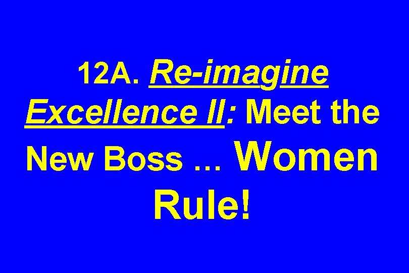 12 A. Re-imagine Excellence II: Meet the New Boss … Women Rule! 