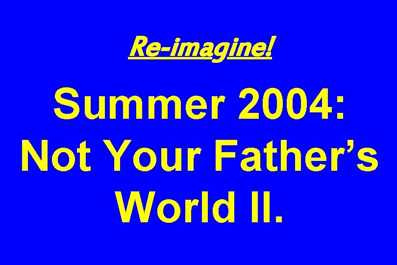 Re-imagine! Summer 2004: Not Your Father’s World II. 