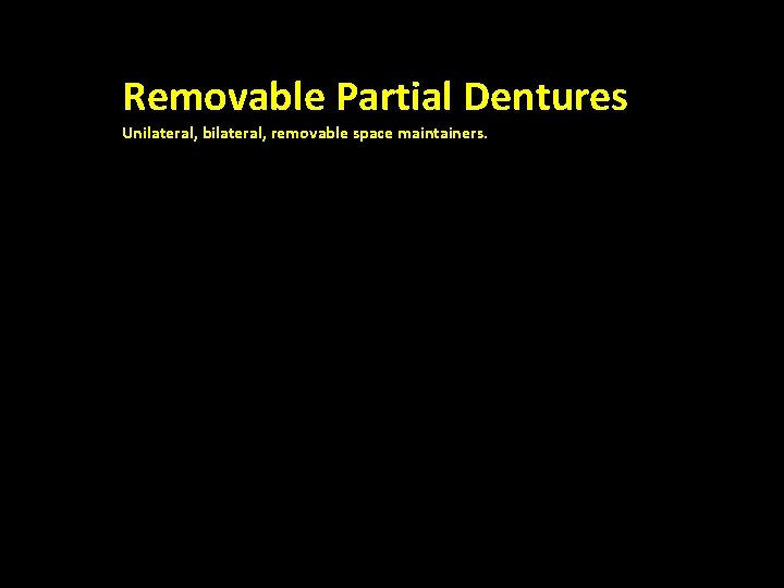 Removable Partial Dentures Unilateral, bilateral, removable space maintainers. Bilateral , Fixed 
