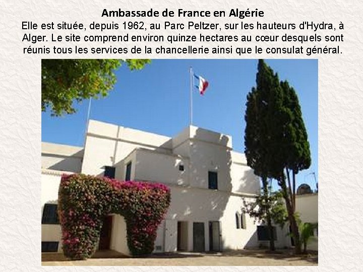 Ambassade de France en Algérie Elle est située, depuis 1962, au Parc Peltzer, sur