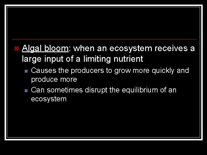 n Algal bloom: when an ecosystem receives a large input of a limiting nutrient