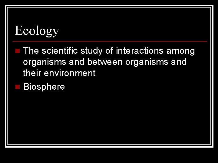 Ecology The scientific study of interactions among organisms and between organisms and their environment