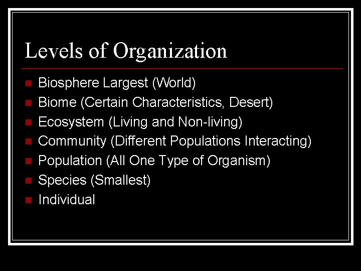 Levels of Organization n n n Biosphere Largest (World) Biome (Certain Characteristics, Desert) Ecosystem