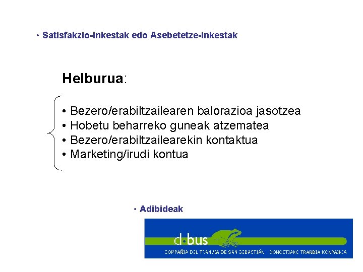  • Satisfakzio-inkestak edo Asebetetze-inkestak Helburua: • Bezero/erabiltzailearen balorazioa jasotzea • Hobetu beharreko guneak