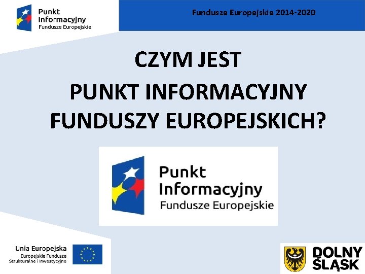 Fundusze Europejskie 2014 -2020 CZYM JEST PUNKT INFORMACYJNY FUNDUSZY EUROPEJSKICH? 