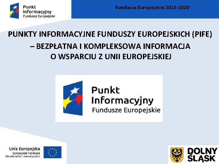 Fundusze Europejskie 2014 -2020 PUNKTY INFORMACYJNE FUNDUSZY EUROPEJSKICH (PIFE) – BEZPŁATNA I KOMPLEKSOWA INFORMACJA