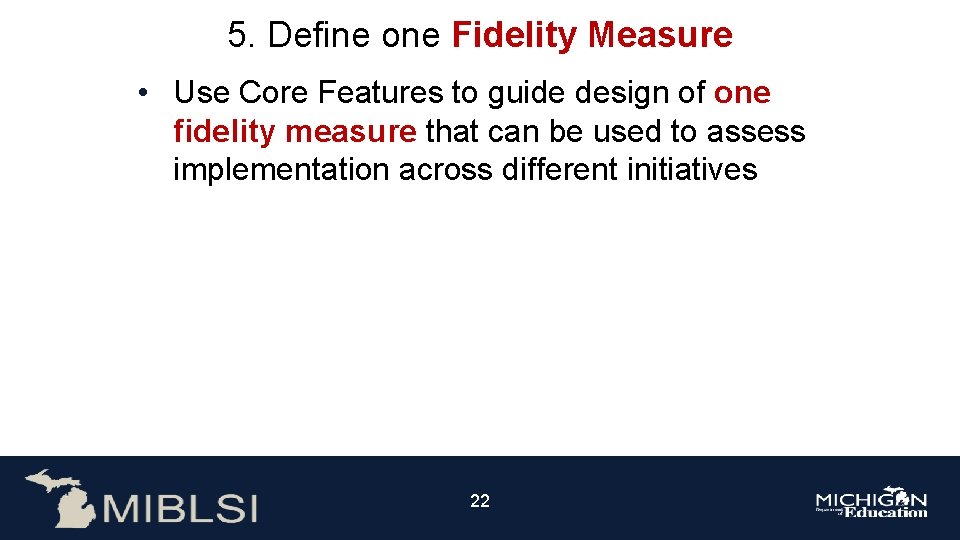 5. Define one Fidelity Measure • Use Core Features to guide design of one