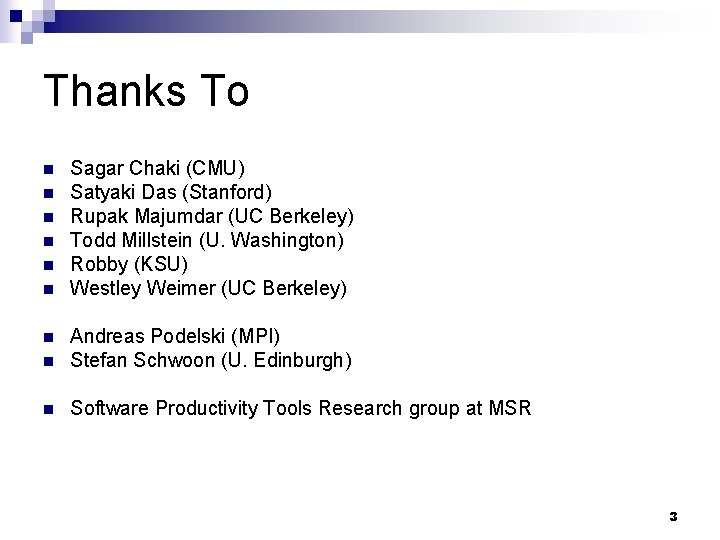 Thanks To n n n Sagar Chaki (CMU) Satyaki Das (Stanford) Rupak Majumdar (UC