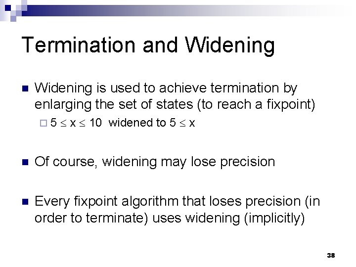 Termination and Widening n Widening is used to achieve termination by enlarging the set