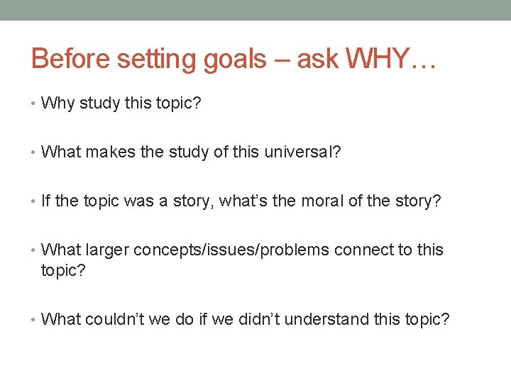 Before setting goals – ask WHY… • Why study this topic? • What makes