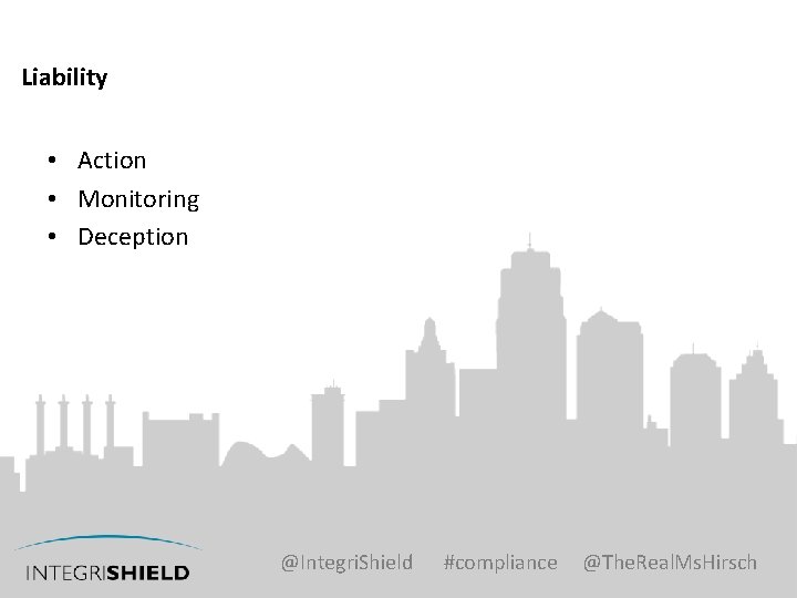 Liability • Action • Monitoring • Deception @Integri. Shield #compliance @The. Real. Ms. Hirsch