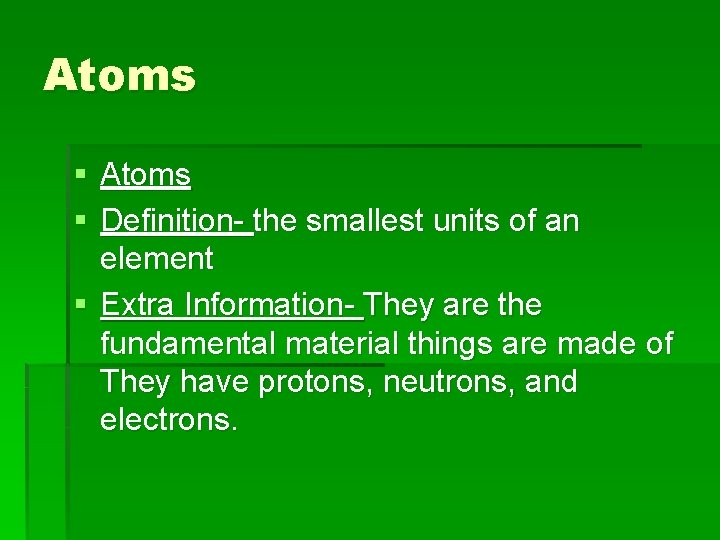 Atoms § Definition- the smallest units of an element § Extra Information- They are