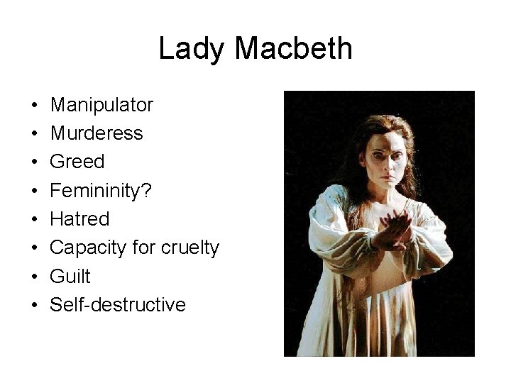 Lady Macbeth • • Manipulator Murderess Greed Femininity? Hatred Capacity for cruelty Guilt Self-destructive