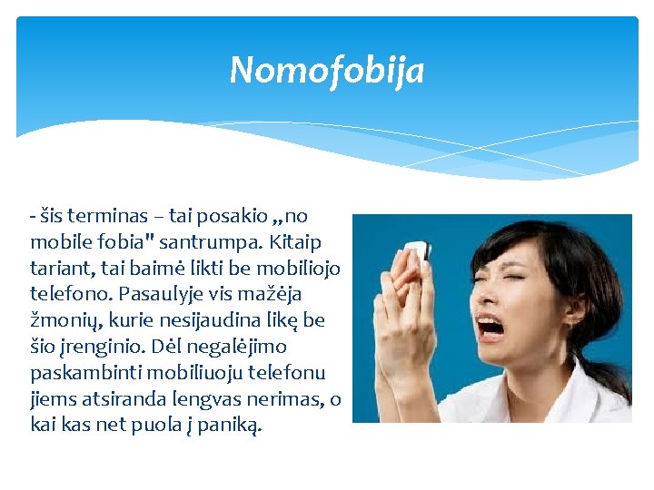 Nomofobija - šis terminas – tai posakio „no mobile fobia" santrumpa. Kitaip tariant, tai