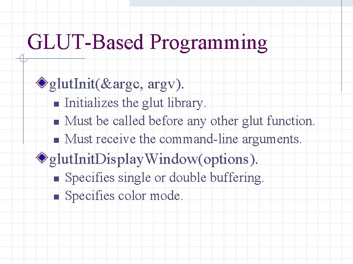 GLUT-Based Programming glut. Init(&argc, argv). n n n Initializes the glut library. Must be