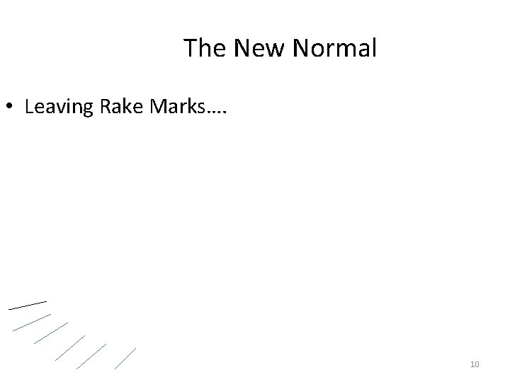 The New Normal • Leaving Rake Marks…. 10 