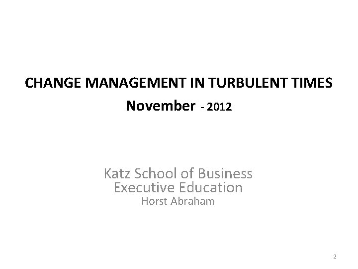 CHANGE MANAGEMENT IN TURBULENT TIMES November - 2012 Katz School of Business Executive Education
