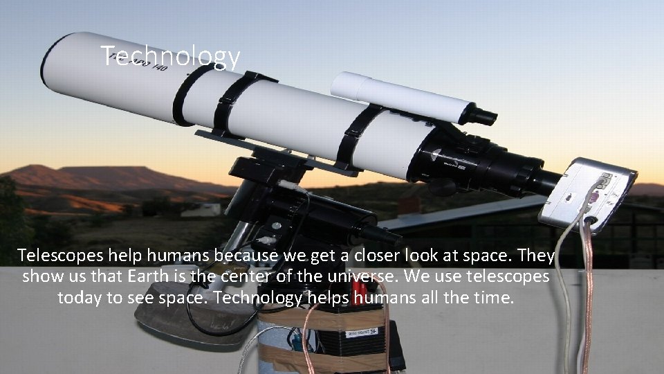 Technology Telescopes help humans because we get a closer look at space. They show