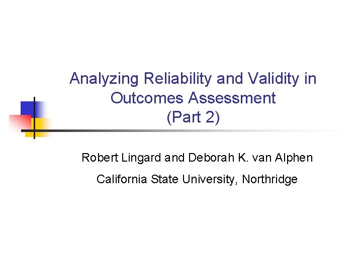 Analyzing Reliability and Validity in Outcomes Assessment (Part 2) Robert Lingard and Deborah K.