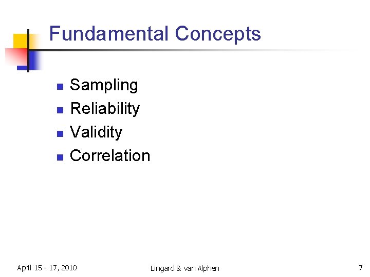 Fundamental Concepts n n Sampling Reliability Validity Correlation April 15 - 17, 2010 Lingard