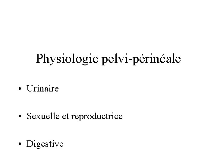 Physiologie pelvi-périnéale • Urinaire • Sexuelle et reproductrice • Digestive 