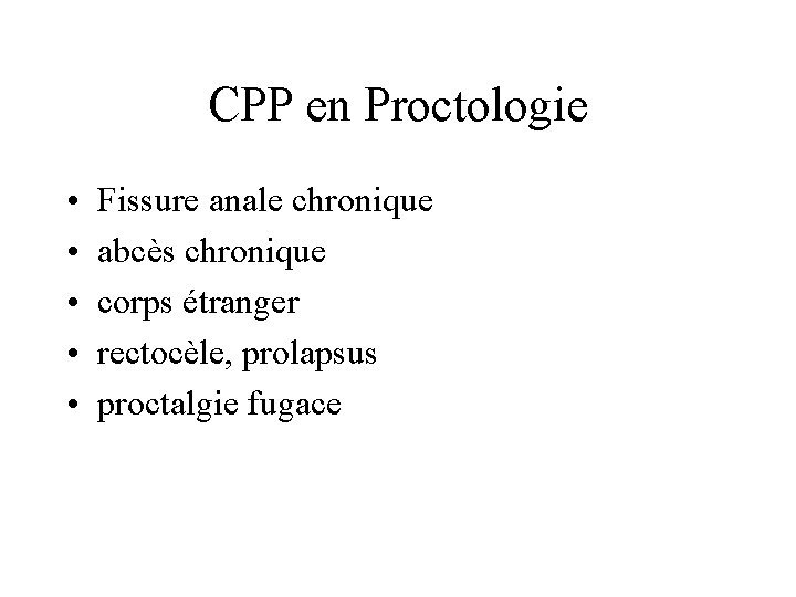 CPP en Proctologie • • • Fissure anale chronique abcès chronique corps étranger rectocèle,