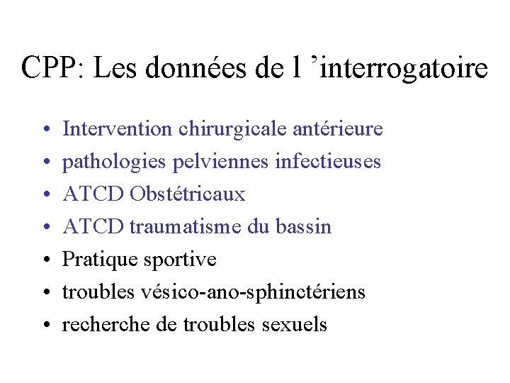 CPP: Les données de l ’interrogatoire • • Intervention chirurgicale antérieure pathologies pelviennes infectieuses