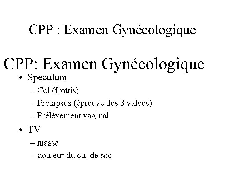 CPP : Examen Gynécologique CPP: Examen Gynécologique • Speculum – Col (frottis) – Prolapsus