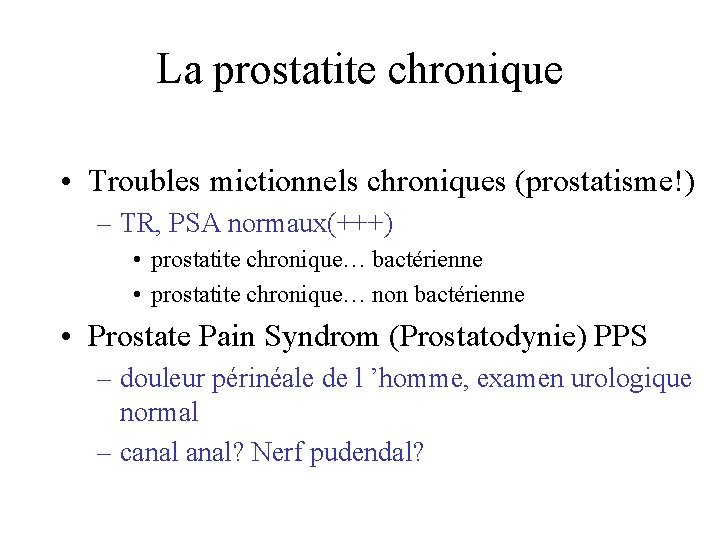 La prostatite chronique • Troubles mictionnels chroniques (prostatisme!) – TR, PSA normaux(+++) • prostatite