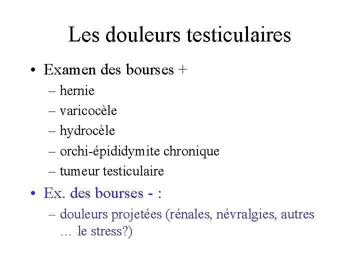 Les douleurs testiculaires • Examen des bourses + – hernie – varicocèle – hydrocèle