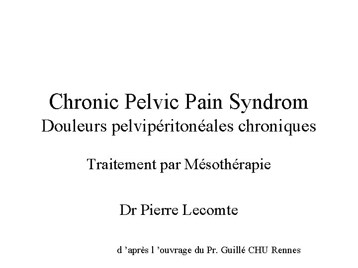 Chronic Pelvic Pain Syndrom Douleurs pelvipéritonéales chroniques Traitement par Mésothérapie Dr Pierre Lecomte d