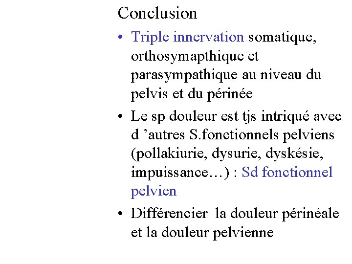 Conclusion • Triple innervation somatique, orthosymapthique et parasympathique au niveau du pelvis et du