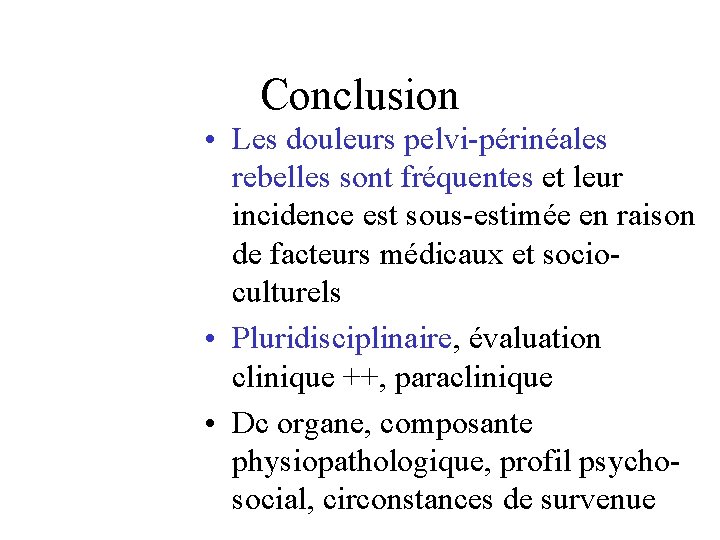 Conclusion • Les douleurs pelvi-périnéales rebelles sont fréquentes et leur incidence est sous-estimée en