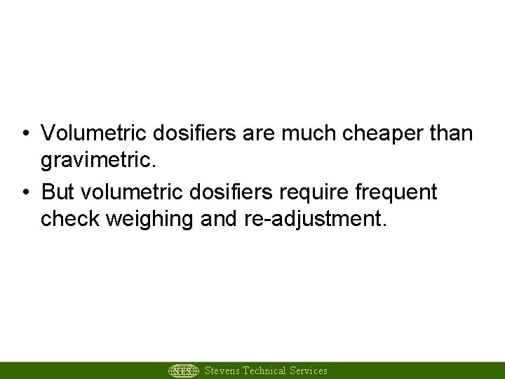 Volumetric Dosifiers • Volumetric dosifiers are much cheaper than gravimetric. • But volumetric dosifiers