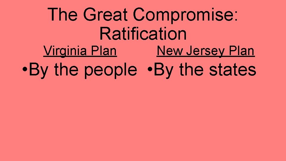 The Great Compromise: Ratification Virginia Plan New Jersey Plan • By the people •