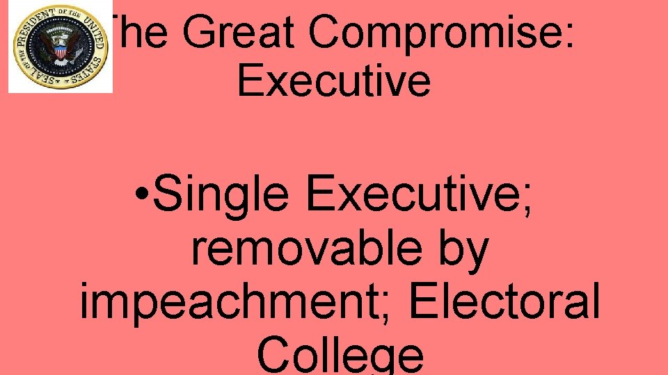 The Great Compromise: Executive • Single Executive; removable by impeachment; Electoral College 