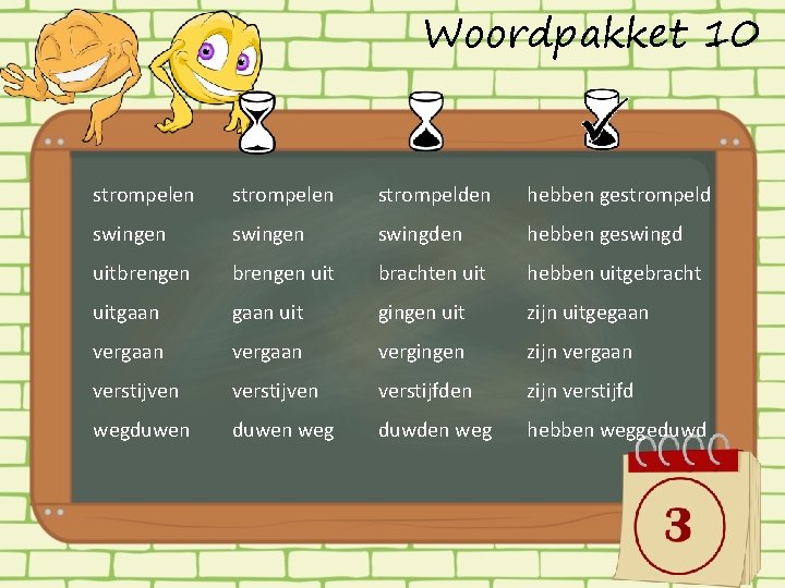 Woordpakket 10 strompelen strompelden hebben gestrompeld swingen swingden hebben geswingd uitbrengen uit brachten uit