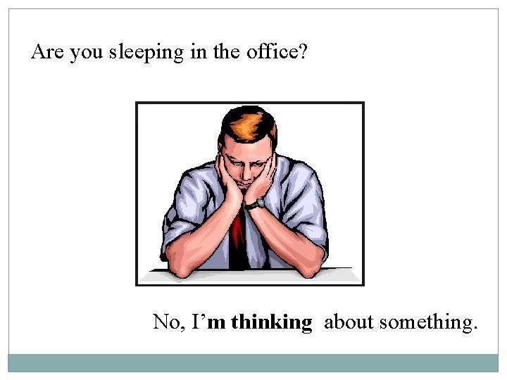 Are you sleeping in the office? No, I’m thinking about something. 